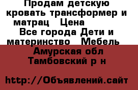 Продам детскую кровать трансформер и матрац › Цена ­ 5 000 - Все города Дети и материнство » Мебель   . Амурская обл.,Тамбовский р-н